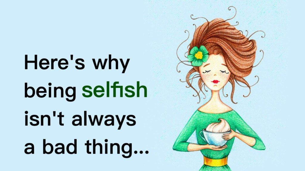 Here’s Why Being Selfish Isn’t Always A Bad Thing.