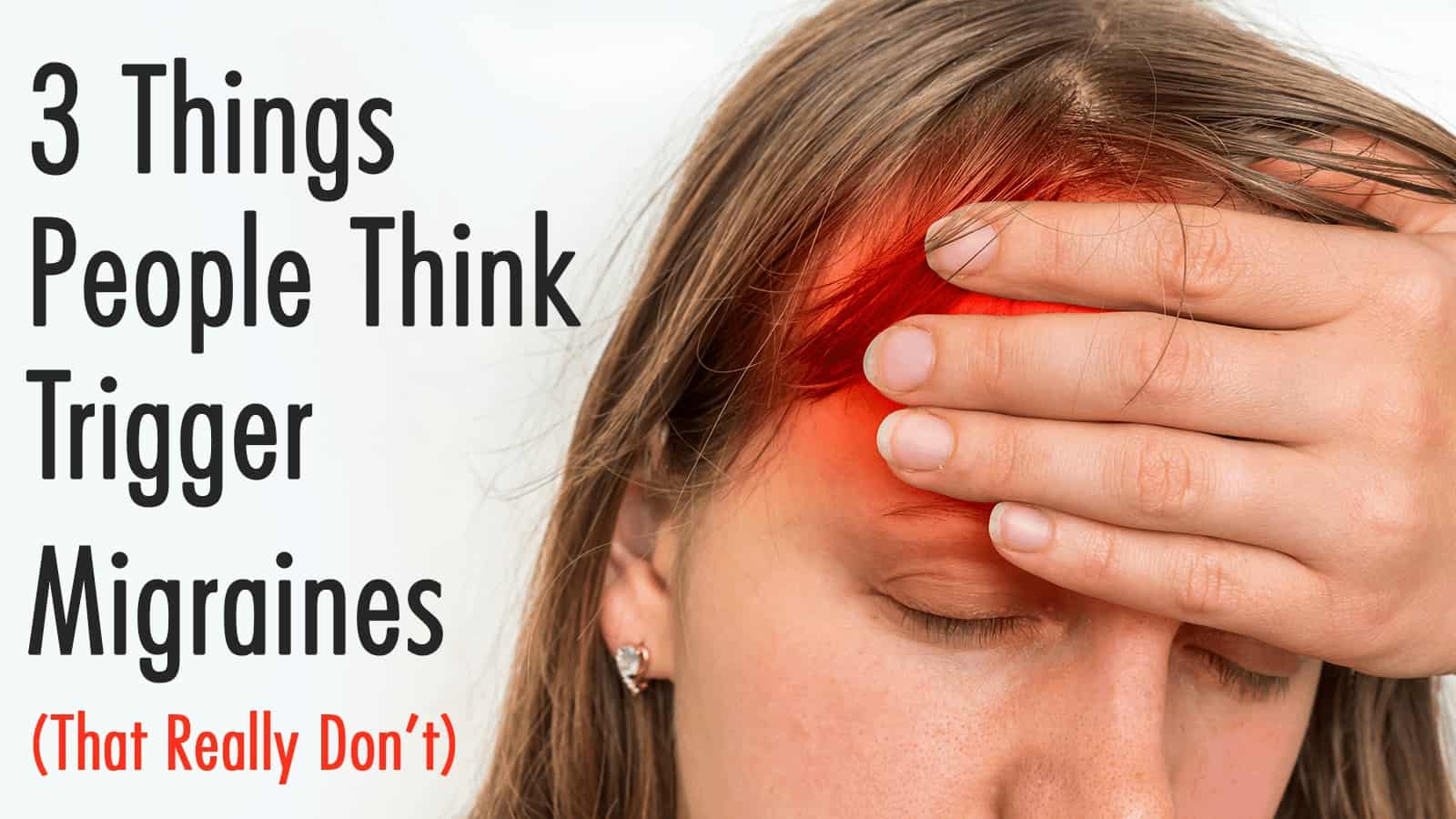 3 Things People Think Trigger Migraines (That Really Don't)