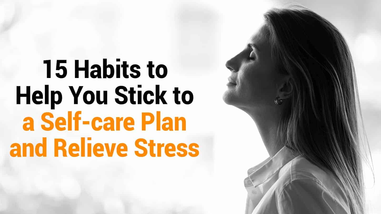 15 Habits to Help You Stick to a Self-care Plan and Relieve Stress